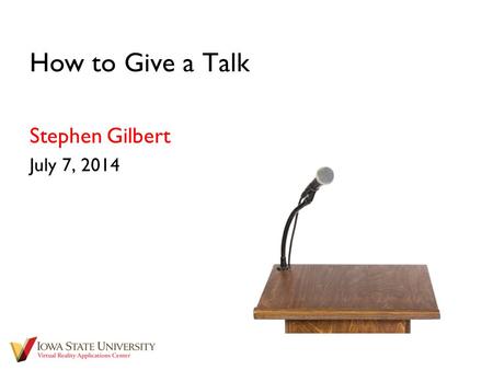 How to Give a Talk Stephen Gilbert July 7, 2014. Doesn’t talking come naturally? No. It can be scary. It can be boring, even soporific.