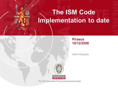 The ISM Code Implementation to date Piraeus 10/12/2008 John Couyou For the benefit of business and people.