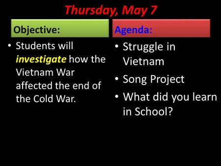 Thursday, May 7 Objective: Students will investigate how the Vietnam War affected the end of the Cold War. Agenda: Struggle in Vietnam Song Project What.
