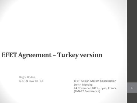 EFET Agreement – Turkey version Değer Boden BODEN LAW OFFICEEFET Turkish Market Coordination Lunch Meeting 24 November 2011 – Lyon, France (EMART Conference)
