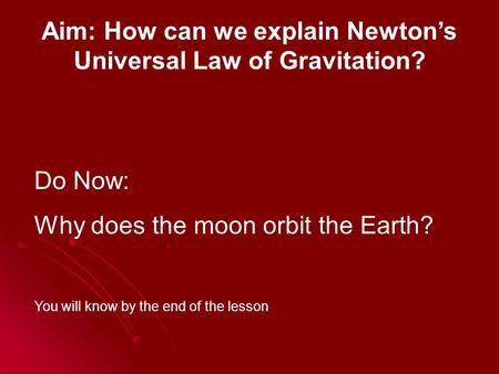 Aim: How can we explain Newton’s Universal Law of Gravitation? Do Now: Why does the moon orbit the Earth? You will know by the end of the lesson.