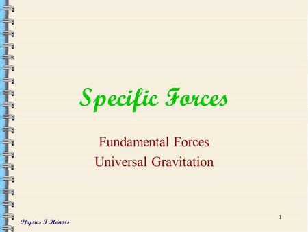 Physics I Honors 1 Specific Forces Fundamental Forces Universal Gravitation.
