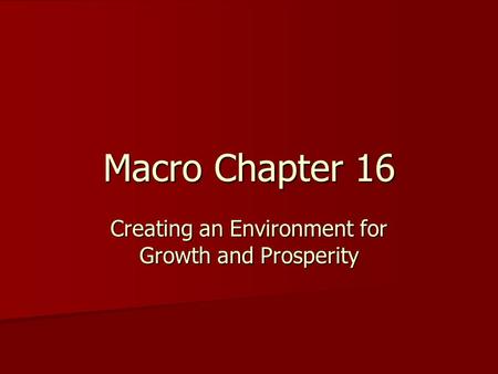 Macro Chapter 16 Creating an Environment for Growth and Prosperity.