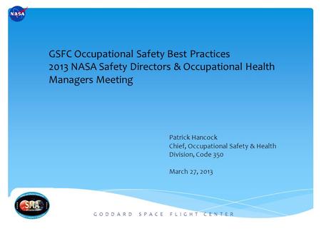 G O D D A R D S P A C E F L I G H T C E N T E R GSFC Occupational Safety Best Practices 2013 NASA Safety Directors & Occupational Health Managers Meeting.