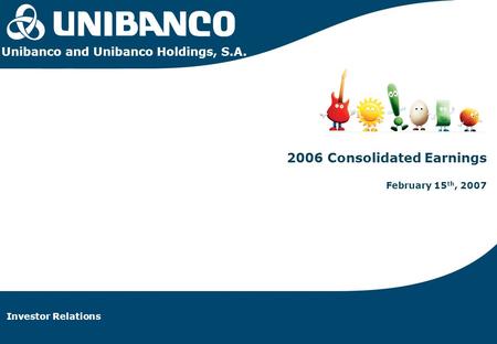 Relações com Investidores | 1 Investor Relations | 1 Investor Relations 2006 Consolidated Earnings February 15 th, 2007 Unibanco and Unibanco Holdings,