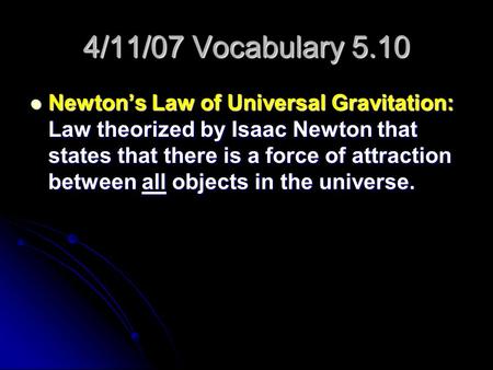 4/11/07 Vocabulary 5.10 Newton’s Law of Universal Gravitation: Law theorized by Isaac Newton that states that there is a force of attraction between all.