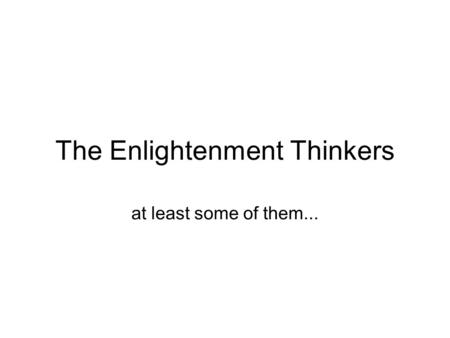 The Enlightenment Thinkers at least some of them...