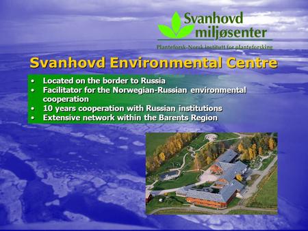 Svanhovd Environmental Centre Located on the border to RussiaLocated on the border to Russia Facilitator for the Norwegian-Russian environmental cooperationFacilitator.