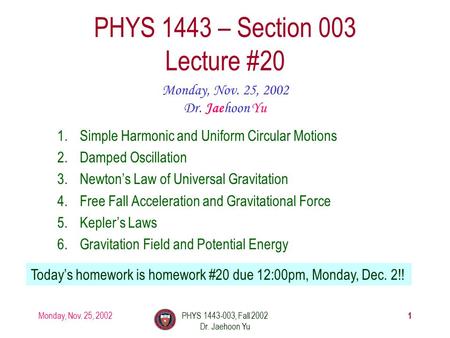Monday, Nov. 25, 2002PHYS 1443-003, Fall 2002 Dr. Jaehoon Yu 1 PHYS 1443 – Section 003 Lecture #20 Monday, Nov. 25, 2002 Dr. Jaehoon Yu 1.Simple Harmonic.