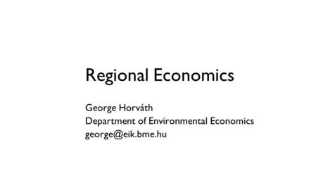 Regional Economics George Horváth Department of Environmental Economics