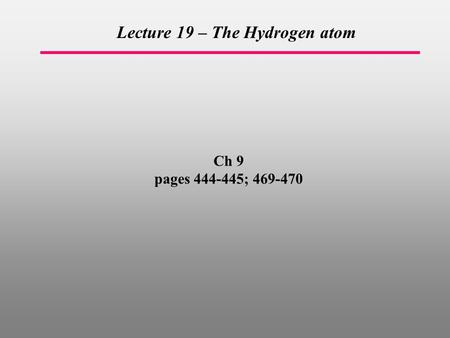 Ch 9 pages 444-445; 469-470 Lecture 19 – The Hydrogen atom.