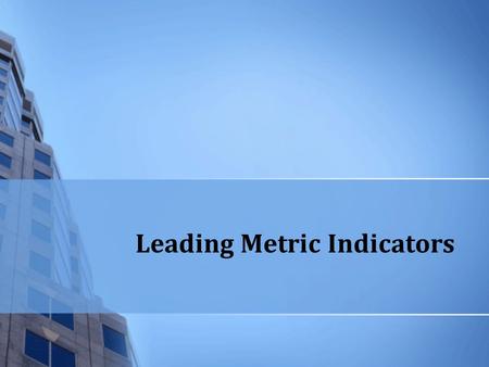 Leading Metric Indicators. Expected Outcomes Understand the difference between performance indicators and measures Why lagging indicators don’t tell the.