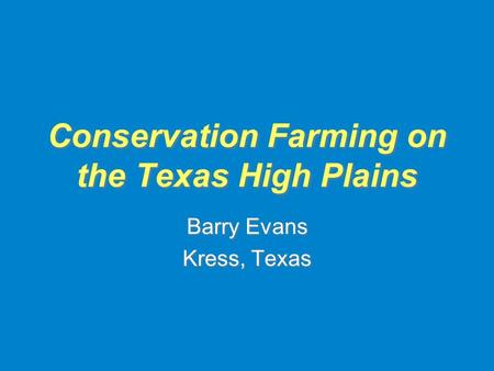 Conservation Farming on the Texas High Plains Barry Evans Kress, Texas Barry Evans Kress, Texas.