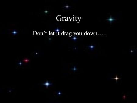 Gravity Don’t let it drag you down…... During the Great Plague of 1665, Isaac Newton was home from college and began thinking about gravity. A century.