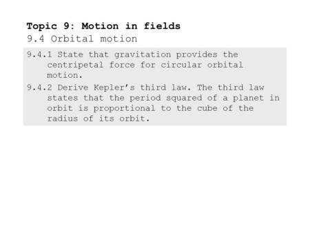 9.4.1State that gravitation provides the centripetal force for circular orbital motion. 9.4.2Derive Kepler’s third law. The third law states that the.