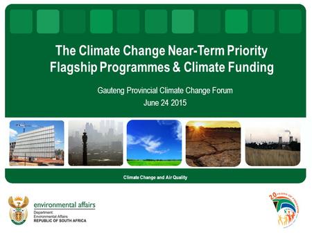 The Climate Change Near-Term Priority Flagship Programmes & Climate Funding Gauteng Provincial Climate Change Forum June 24 2015 Climate Change and Air.