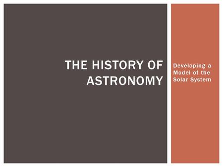 Developing a Model of the Solar System THE HISTORY OF ASTRONOMY.