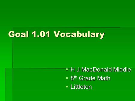 Goal 1.01 Vocabulary  H J MacDonald Middle  8 th Grade Math  Littleton.