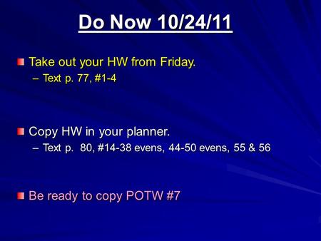 Do Now 10/24/11 Take out your HW from Friday. –Text p. 77, #1-4 Copy HW in your planner. –Text p. 80, #14-38 evens, 44-50 evens, 55 & 56 Be ready to copy.