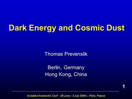 Invisible Universe Int. Conf - 29 June – 3 July 2009 — Paris, France Dark Energy and Cosmic Dust Thomas Prevenslik Berlin, Germany Hong Kong, China 1.