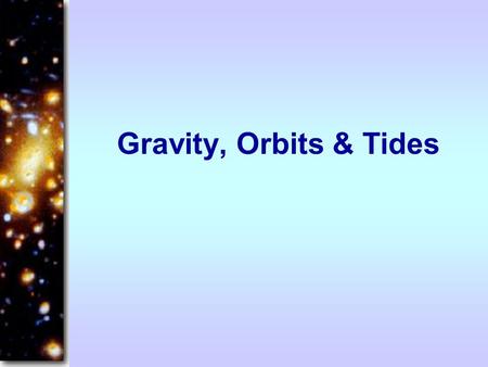 Gravity, Orbits & Tides.
