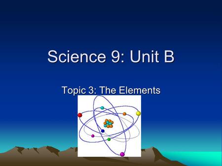 Science 9: Unit B Topic 3: The Elements.