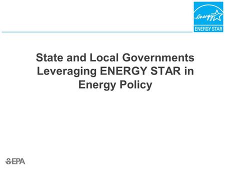 State and Local Governments Leveraging ENERGY STAR in Energy Policy.