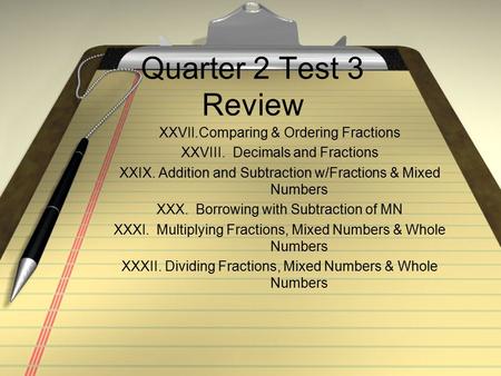 Quarter 2 Test 3 Review XXVII.Comparing & Ordering Fractions XXVIII. Decimals and Fractions XXIX. Addition and Subtraction w/Fractions & Mixed Numbers.