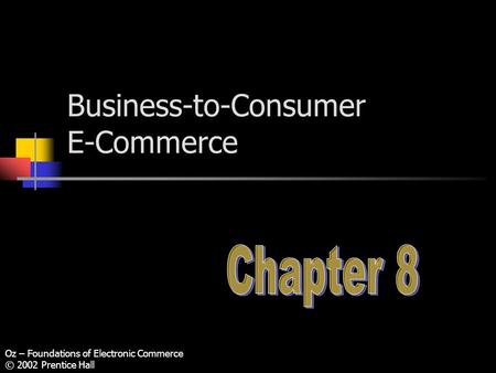 Oz – Foundations of Electronic Commerce © 2002 Prentice Hall Business-to-Consumer E-Commerce.