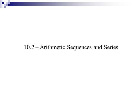 10.2 – Arithmetic Sequences and Series. An introduction … describe the pattern Arithmetic Sequences ADD To get next term Geometric Sequences MULTIPLY.