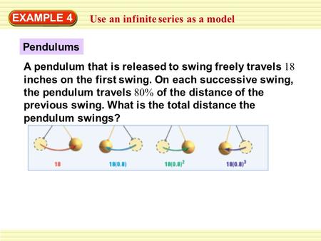 EXAMPLE 4 Use an infinite series as a model Pendulums A pendulum that is released to swing freely travels 18 inches on the first swing. On each successive.
