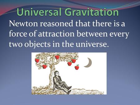 Newton reasoned that there is a force of attraction between every two objects in the universe.