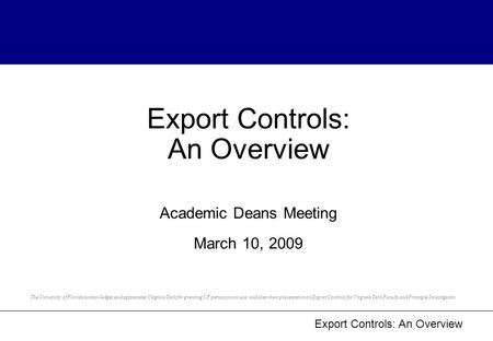 Export Controls: An Overview Export Controls: An Overview Academic Deans Meeting March 10, 2009 The University of Florida acknowledges and appreciates.