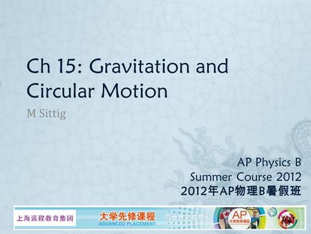 AP Physics B Summer Course 2012 2012 年 AP 物理 B 暑假班 M Sittig Ch 15: Gravitation and Circular Motion.