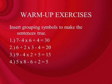 WARM-UP EXERCISES Insert grouping symbols to make the sentences true.