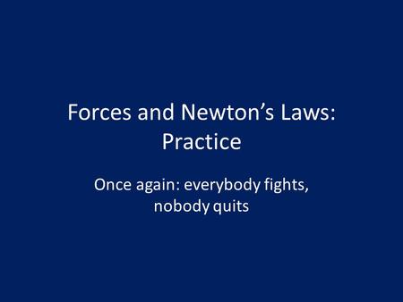 Forces and Newton’s Laws: Practice Once again: everybody fights, nobody quits.