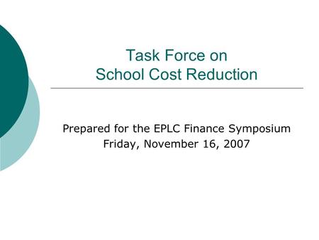 Task Force on School Cost Reduction Prepared for the EPLC Finance Symposium Friday, November 16, 2007.