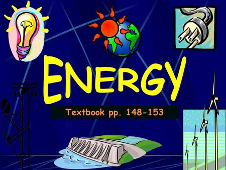 Textbook pp. 148-153. Do NOW On p 2, name 3 things you used this morning that have or use energy.