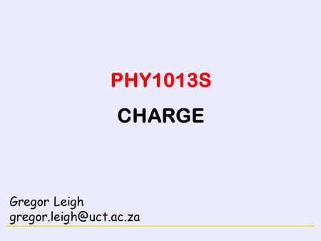 PHY1013S CHARGE Gregor Leigh gregor.leigh@uct.ac.za.