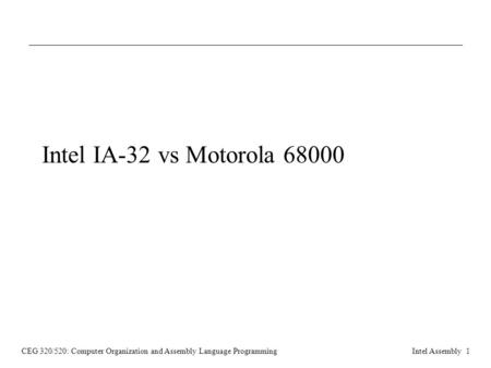 CEG 320/520: Computer Organization and Assembly Language ProgrammingIntel Assembly 1 Intel IA-32 vs Motorola 68000.