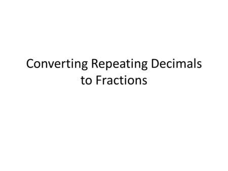 Converting Repeating Decimals to Fractions. This Gets a Little Complex As we go through a few examples, I want you to look for patterns.