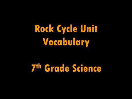 Rock Cycle Unit Vocabulary 7 th Grade Science. Weathering The breaking down of Earth’s materials by natural processes (water, wind, ice, chemicals, etc.)