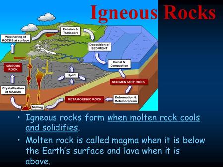 Igneous Rocks Igneous rocks form when molten rock cools and solidifies. Molten rock is called magma when it is below the Earth’s surface and lava when.