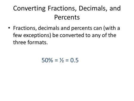 Converting Fractions, Decimals, and Percents Fractions, decimals and percents can (with a few exceptions) be converted to any of the three formats. 50%