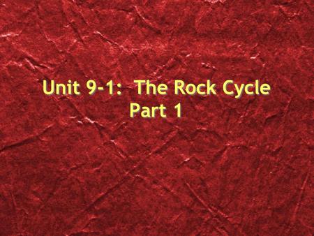 Unit 9-1: The Rock Cycle Part 1