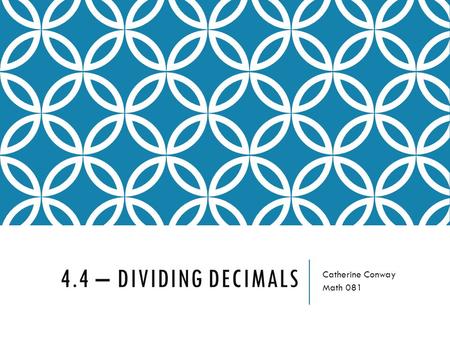 4.4 – DIVIDING DECIMALS Catherine Conway Math 081.