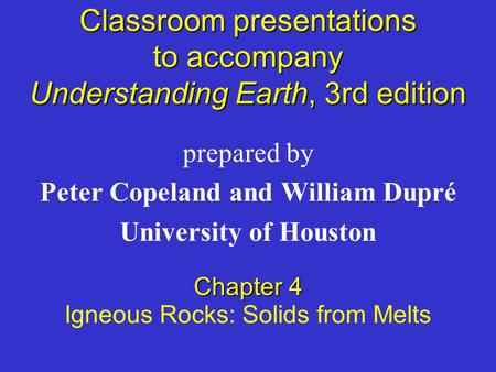 Classroom presentations to accompany Understanding Earth, 3rd edition prepared by Peter Copeland and William Dupré University of Houston Chapter 4 Igneous.