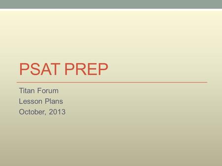 PSAT PREP Titan Forum Lesson Plans October, 2013.