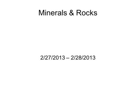 Minerals & Rocks 2/27/2013 – 2/28/2013.