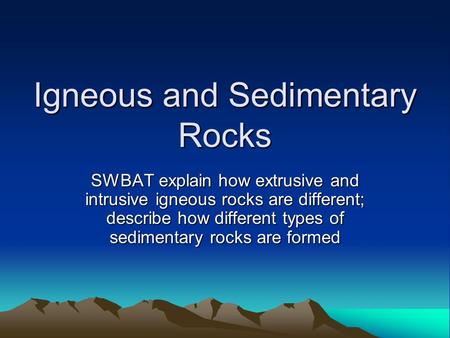 Igneous and Sedimentary Rocks SWBAT explain how extrusive and intrusive igneous rocks are different; describe how different types of sedimentary rocks.